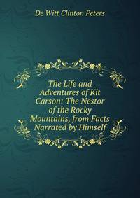 The Life and Adventures of Kit Carson: The Nestor of the Rocky Mountains, from Facts Narrated by Himself