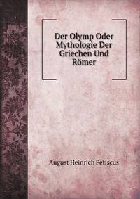 Der Olymp Oder Mythologie Der Griechen Und Romer: Mit Einschluss Der Aegyptischen, Nordischen Und Indischen Gotterlehre : Zum Selbstunterricht Fur Die . Fur Hohere Lehranstalten (German Edition)