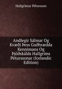 Andlegir Salmar Og Kv??i ?ess Gu?hr?dda Kennimans Og ?jo?skalds Hallgrims Peturssonar (Icelandic Edition)