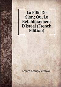 La Fille De Sion; Ou, Le R?tablissement D'isreal (French Edition)