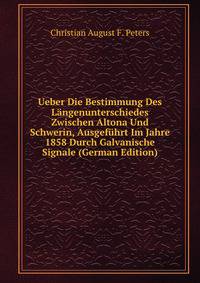 Ueber Die Bestimmung Des Langenunterschiedes Zwischen Altona Und Schwerin, Ausgefuhrt Im Jahre 1858 Durch Galvanische Signale (German Edition)
