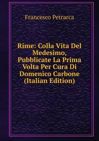 Rime: Colla Vita Del Medesimo, Pubblicate La Prima Volta Per Cura Di Domenico Carbone (Italian Edition)