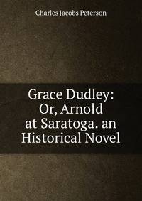 Grace Dudley: Or, Arnold at Saratoga. an Historical Novel