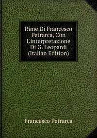 Rime Di Francesco Petrarca, Con L'interpretazione Di G. Leopardi (Italian Edition)