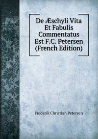 De ?schyli Vita Et Fabulis Commentatus Est F.C. Petersen (French Edition)