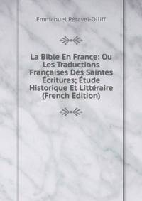La Bible En France: Ou Les Traductions Francaises Des Saintes Ecritures; Etude Historique Et Litteraire (French Edition)