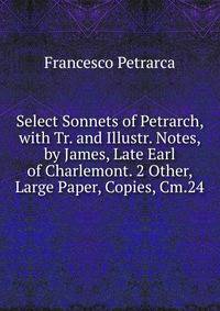 Select Sonnets of Petrarch, with Tr. and Illustr. Notes, by James, Late Earl of Charlemont. 2 Other, Large Paper, Copies, Cm.24.