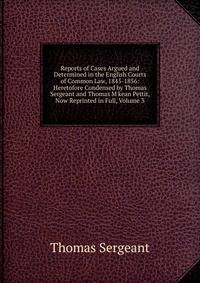 Reports of Cases Argued and Determined in the English Courts of Common Law, 1845-1856: Heretofore Condensed by Thomas Sergeant and Thomas M'kean Pettit, Now Reprinted in Full, Volume 3