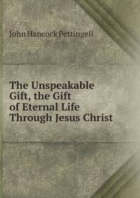 The Unspeakable Gift, the Gift of Eternal Life Through Jesus Christ