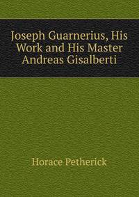 Joseph Guarnerius, His Work and His Master Andreas Gisalberti