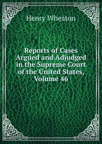 Reports of Cases Argued and Adjudged in the Supreme Court of the United States, Volume 46
