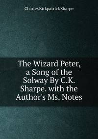 The Wizard Peter, a Song of the Solway By C.K. Sharpe. with the Author's Ms. Notes.