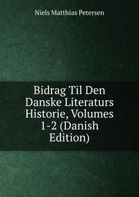 Bidrag Til Den Danske Literaturs Historie, Volumes 1-2 (Danish Edition)