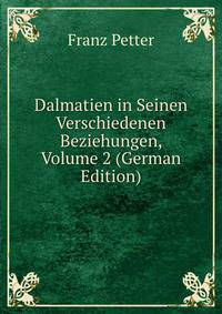 Dalmatien in Seinen Verschiedenen Beziehungen, Volume 2 (German Edition)