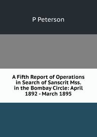 A Fifth Report of Operations in Search of Sanscrit Mss. in the Bombay Circle: April 1892 - March 1895