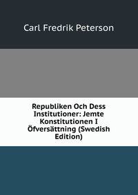 Republiken Och Dess Institutioner: Jemte Konstitutionen I Ofversattning (Swedish Edition)