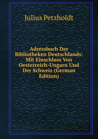 Adressbuch Der Bibliotheken Deutschlands: Mit Einschluss Von Oesterreich-Ungarn Und Der Schweiz (German Edition)