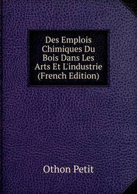 Des Emplois Chimiques Du Bois Dans Les Arts Et L'industrie (French Edition)