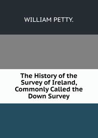 The History of the Survey of Ireland, Commonly Called the Down Survey.