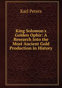 King Solomon's Golden Ophir: A Research Into the Most Ancient Gold Production in History