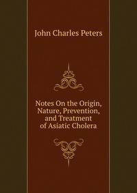 Notes On the Origin, Nature, Prevention, and Treatment of Asiatic Cholera