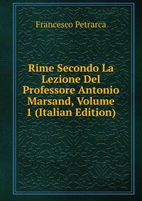 Rime Secondo La Lezione Del Professore Antonio Marsand, Volume 1 (Italian Edition)