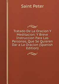 Tratado De La Oracion Y Meditacion: Y Breve Instruccion Para Las Personas, Que Se Quieren Dar a La Oracion (Spanish Edition)