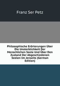 Philosophische Erorterungen Uber Die Unsterblichkeit Der Menschlichen Seele Und Uber Den Zustand Der Abgeschiedenen Seelen Im Jenseits (German Edition)