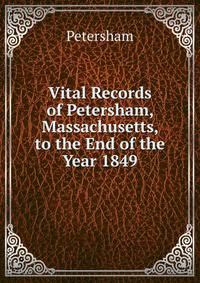 Vital Records of Petersham, Massachusetts, to the End of the Year 1849