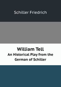 William Tell. An Historical Play from the German of Schiller