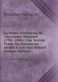 La Prima Giovinezza Di Alessandro Manzoni (1785-1806): Con Notizie Tratte Da Documenti Inediti E Con Vari Ritratti (Italian Edition)