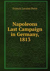 Napoleons Last Campaign in Germany, 1813