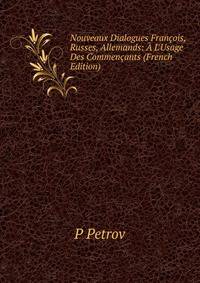Nouveaux Dialogues Fran?ois, Russes, Allemands: ? L'Usage Des Commen?ants (French Edition)
