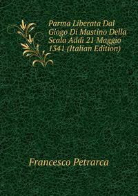 Parma Liberata Dal Giogo Di Mastino Della Scala Addi 21 Maggio 1341 (Italian Edition)