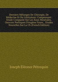 Derniers M?langes De Chirurgie, De M?decine Et De Litt?rature: Comprenant: Etude Compar?e Sur Les Eaux Min?rales, Oeuvres Po?tiques D'eug?ne Faure, . Etudes Nouvelles Sur La Ch (French Edition)