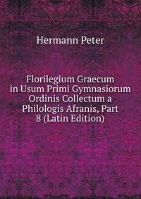 Florilegium Graecum in Usum Primi Gymnasiorum Ordinis Collectum a Philologis Afranis, Part 8 (Latin Edition)