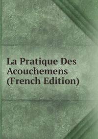 La Pratique Des Acouchemens (French Edition)
