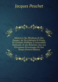 M?moires Sur Mirabeau Et Son ?poque: Sa Vie Litt?raire Et Priv?e, Sa Conduite Politique ? L'assembl?e Nationale, Et Ses Relations Avec Les Principaux Personnages De Son Temps (French Edition)