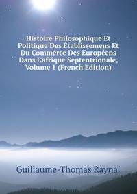 Histoire Philosophique Et Politique Des ?tablissemens Et Du Commerce Des Europ?ens Dans L'afrique Septentrionale, Volume 1 (French Edition)