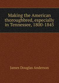 Making the American thoroughbred, especially in Tennessee, 1800-1845