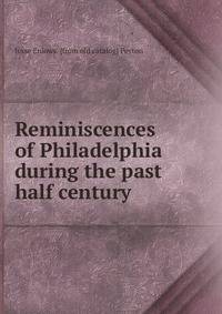 Reminiscences of Philadelphia during the past half century