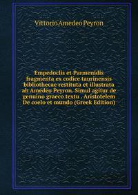 Empedoclis et Parmenidis fragmenta ex codice taurinensis bibliothecae restituta et illustrata ab Amedeo Peyron. Simul agitur de genuino graeco textu . Aristotelem De coelo et mundo (Greek Edition)