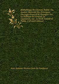 Biblioth?que De L'homme Public: Ou, Analyse Raison?e Des Principaux Ouvrages Fran?ois Et ?trangers Sur La Politique En G?n?ral, La L?gislation, Les . Le Droit Naturel &amp; Public, V (French Edition)