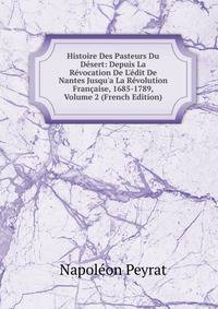 Histoire Des Pasteurs Du D?sert: Depuis La R?vocation De L'?dit De Nantes Jusqu'a La R?volution Fran?aise, 1685-1789, Volume 2 (French Edition)