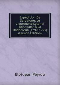 Expedition De Sardaigne: Le Lieutenant-Colonel Bonaparte A La Maddalena (1792-1793). (French Edition)