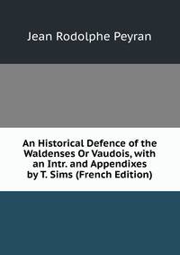 An Historical Defence of the Waldenses Or Vaudois, with an Intr. and Appendixes by T. Sims (French Edition)