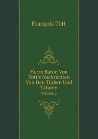 Herrn Baron Von Tott's Nachrichten Von Den T?rken Und Tataren, Volume 2 (German Edition)