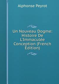 Un Nouveau Dogme: Histoire De L'Immacul?e Conception (French Edition)