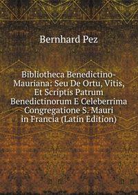 Bibliotheca Benedictino-Mauriana: Seu De Ortu, Vitis, Et Scriptis Patrum Benedictinorum E Celeberrima Congregatione S. Mauri in Francia (Latin Edition)