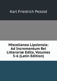Miscellanea Lipsiensia: Ad Incrementum Rei Litterari? Edita, Volumes 5-6 (Latin Edition)